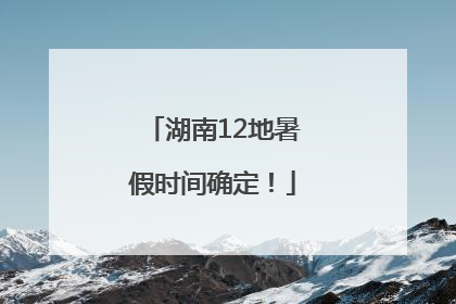 湖南12地暑假时间确定！